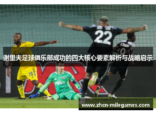 谢里夫足球俱乐部成功的四大核心要素解析与战略启示