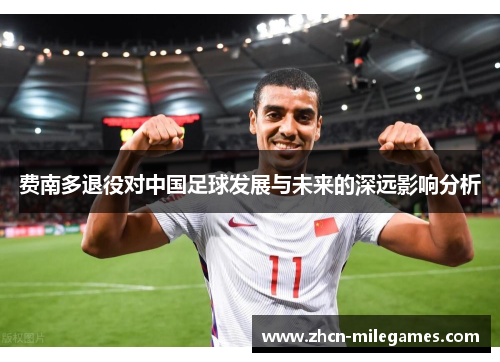 费南多退役对中国足球发展与未来的深远影响分析 费南多退役对中国足球发展与未来的深远影响分析