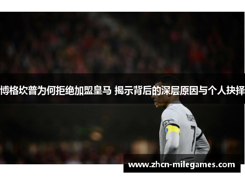 博格坎普为何拒绝加盟皇马 揭示背后的深层原因与个人抉择