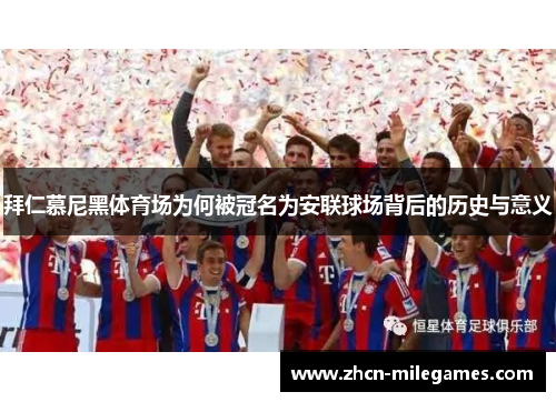 拜仁慕尼黑体育场为何被冠名为安联球场背后的历史与意义