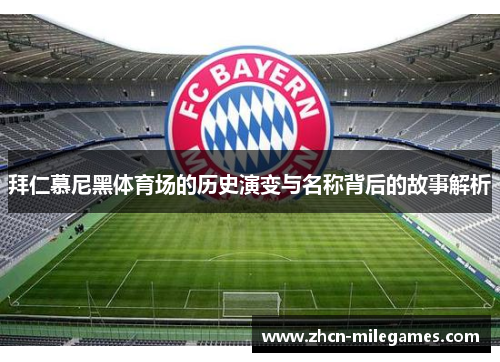 拜仁慕尼黑体育场的历史演变与名称背后的故事解析