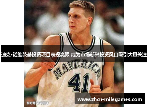 迪克·诺维茨基投资项目表现亮眼 成为市场新兴投资风口吸引大量关注