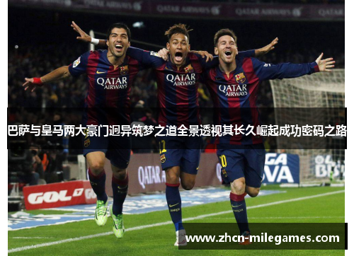 巴萨与皇马两大豪门迥异筑梦之道全景透视其长久崛起成功密码之路 巴萨与皇马两大豪门迥异筑梦之道全景透视其长久崛起成功密码之路