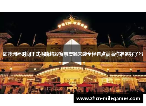 庙澳洲杯时间正式揭晓精彩赛事震撼来袭全程看点满满你准备好了吗