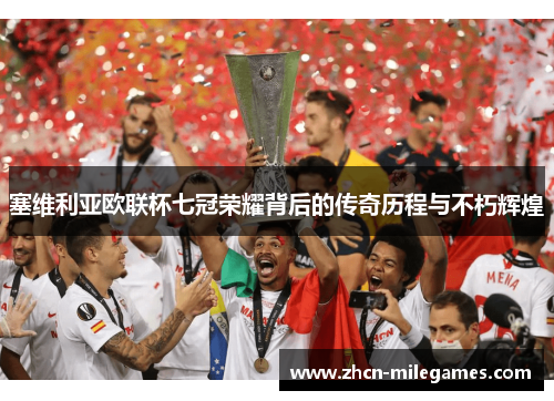 塞维利亚欧联杯七冠荣耀背后的传奇历程与不朽辉煌