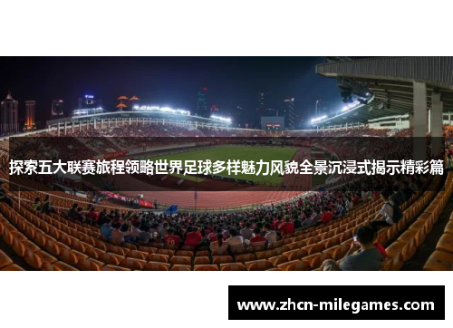 探索五大联赛旅程领略世界足球多样魅力风貌全景沉浸式揭示精彩篇 探索五大联赛旅程领略世界足球多样魅力风貌全景沉浸式揭示精彩篇