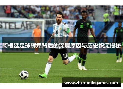 阿根廷足球辉煌背后的深层原因与历史积淀揭秘